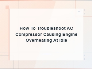 How to Troubleshoot Ac Compressor Causing Engine Overheating at Idle