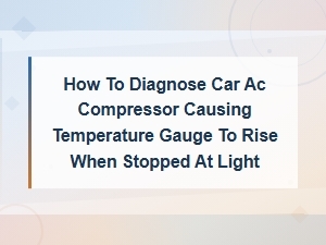 How to Diagnose Car Ac Compressor Causing Temperature Gauge to Rise When Stopped at Light