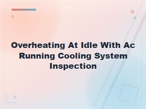 Cooling System Inspection for Overheating at Idle with Ac Running