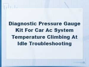 Diagnostic Pressure Gauge Kit for Car Ac System Temperature Climbing at Idle Troubleshooting